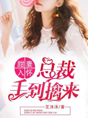 甜妻入怀,总裁手到擒来 甜妻入怀,总裁手到擒来