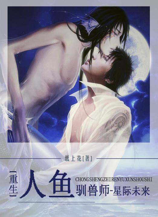 重生之人鱼驯兽师(星际) 重生之人鱼驯兽师(星际)