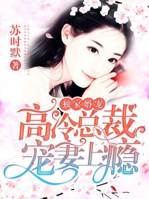 独家婚宠:高冷总裁宠妻上瘾 独家婚宠:高冷总裁宠妻上瘾