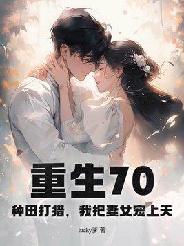 重生70:种田打猎,我把妻女宠上天 重生70:种田打猎,我把妻女宠上天