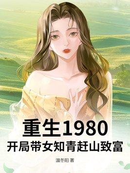 重生1980:开局带女知青赶山致富 重生1980:开局带女知青赶山致富