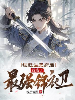 被赶出王府后,我成了最强锦衣卫 被赶出王府后,我成了最强锦衣卫