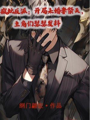 疯批反派:开局未婚妻祭天,主角们瑟瑟发抖 疯批反派:开局未婚妻祭天,主角们瑟瑟发抖
