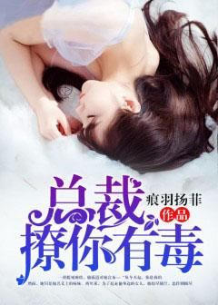 总裁,撩你有毒 总裁,撩你有毒