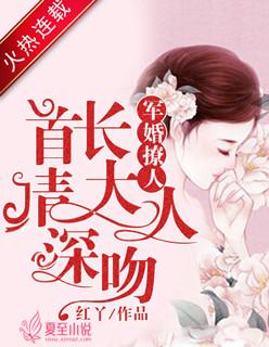 军婚撩人:首长大人请深吻 军婚撩人:首长大人请深吻