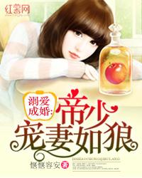 溺爱成婚:帝少宠妻如狼 溺爱成婚:帝少宠妻如狼